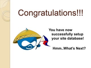 Congratulations!!!
You have now
successfully setup
your site database!
Hmm..What’s Next?
 