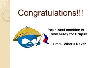 Congratulations!!!
Your local machine is
now ready for Drupal!
Hmm..What’s Next?
 
