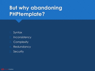 But why abandoning
PHPtemplate?
1. Syntax
2. Inconsistency
3. Complexity
4. Redundancy
5. Security
 