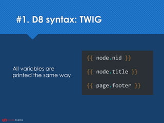 #1. D8 syntax: TWIG
All variables are
printed the same way
 