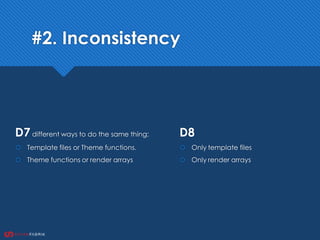 #2. Inconsistency
D7different ways to do the same thing:
 Template files or Theme functions.
 Theme functions or render arrays
D8
 Only template files
 Only render arrays
 