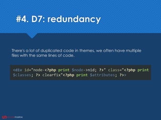 #4. D7: redundancy
There's a lot of duplicated code in themes, we often have multiple
files with the same lines of code.
 