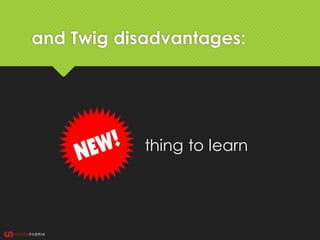 and Twig disadvantages:
thing to learn
 