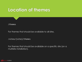 /themes
For themes that should be available to all sites.
/sites/{site}/themes
For themes that should be available on a specific site (on a
multisite installation).
Location of themes
 