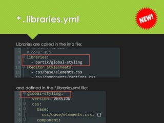 *.libraries.yml
Libraries are called in the info file:
and defined in the *.libraries.yml file:
 