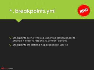 *.breakpoints.yml
 Breakpoints define where a responsive design needs to
change in order to respond to different devices.
 Breakpoints are defined in a .breakpoints.yml file
 