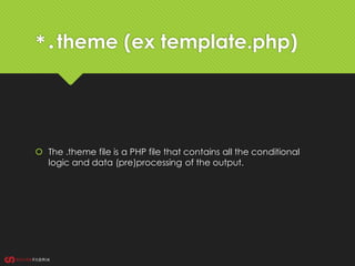 *.theme (ex template.php)
 The .theme file is a PHP file that contains all the conditional
logic and data (pre)processing of the output.
 