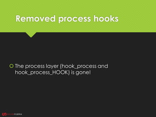 Removed process hooks
 The process layer (hook_process and
hook_process_HOOK) is gone!
 