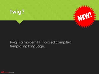 Twig?
Twig is a modern PHP-based compiled
templating language.
 