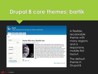 Drupal 8 core themes: bartik
A flexible,
recolorable
theme with
many regions
and a
responsive,
mobile-first
layout.
The default
theme in
Drupal 8.
 