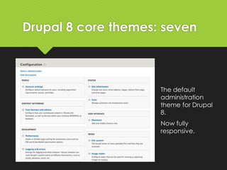 Drupal 8 core themes: seven
The default
administration
theme for Drupal
8.
Now fully
responsive.
 