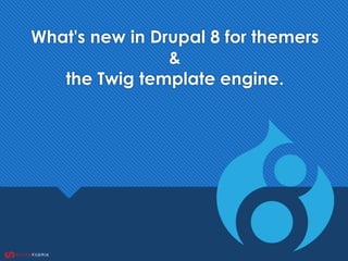 What's new in Drupal 8 for themers
&
the Twig template engine.
 