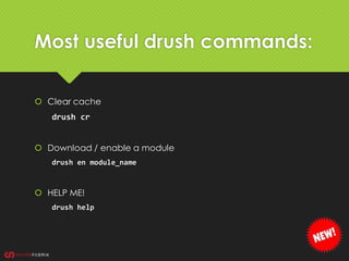 Most useful drush commands:
 Clear cache
drush cr
 Download / enable a module
drush en module_name
 HELP ME!
drush help
 