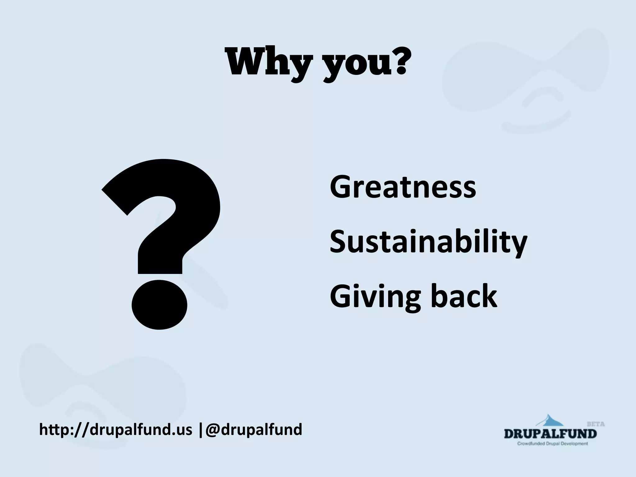 Greatness	
  
Sustainability	
  
Giving	
  back	
  
h"p://drupalfund.us	
  |@drupalfund	
  
Why you?
?
 