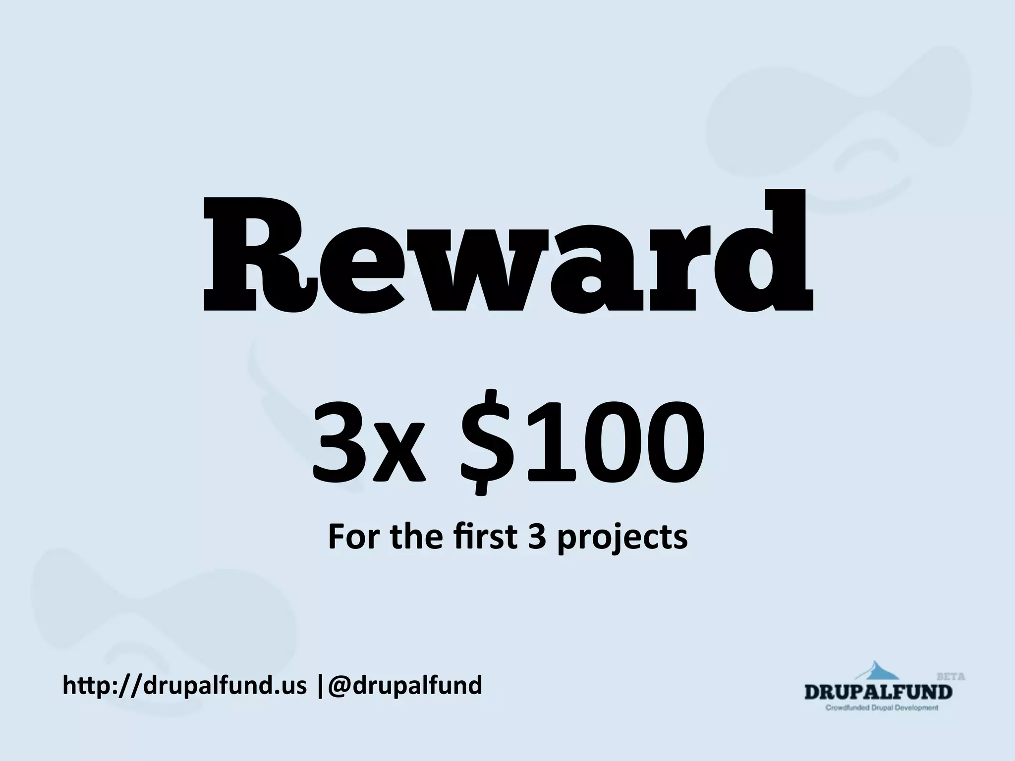 Reward
3x	
  $100	
  
For	
  the	
  ﬁrst	
  3	
  projects	
  
h"p://drupalfund.us	
  |@drupalfund	
  
 