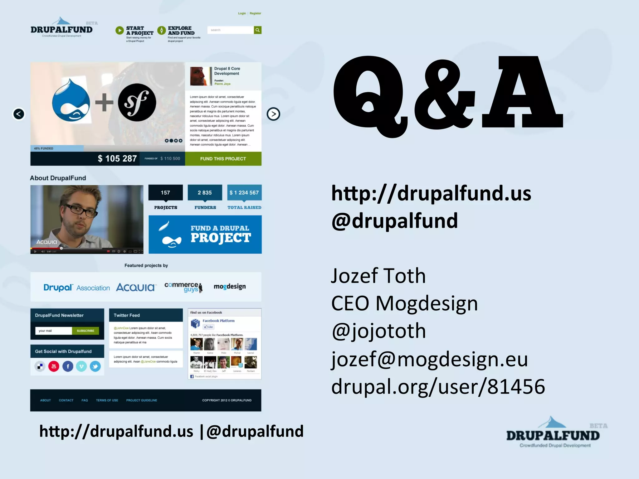 h"p://drupalfund.us	
  |@drupalfund	
  
Q&A
h"p://drupalfund.us	
  
@drupalfund	
  
	
  
Jozef	
  Toth	
  
CEO	
  Mogdesign	
  
@jojototh	
  
jozef@mogdesign.eu	
  
drupal.org/user/81456	
  
 