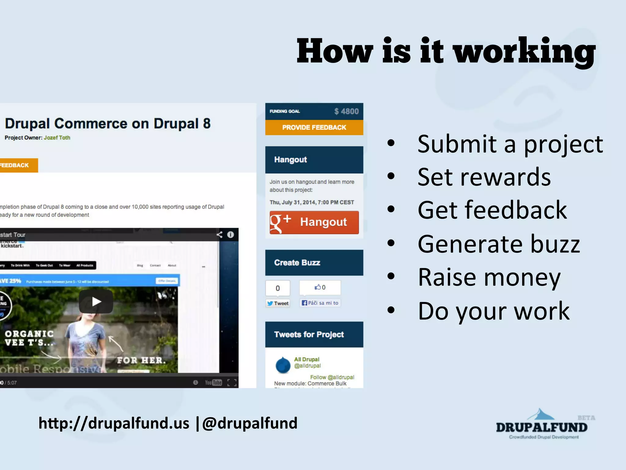 •  Submit	
  a	
  project	
  
•  Set	
  rewards	
  
•  Get	
  feedback	
  
•  Generate	
  buzz	
  
•  Raise	
  money	
  	
  
•  Do	
  your	
  work	
  
h"p://drupalfund.us	
  |@drupalfund	
  
How is it working
 