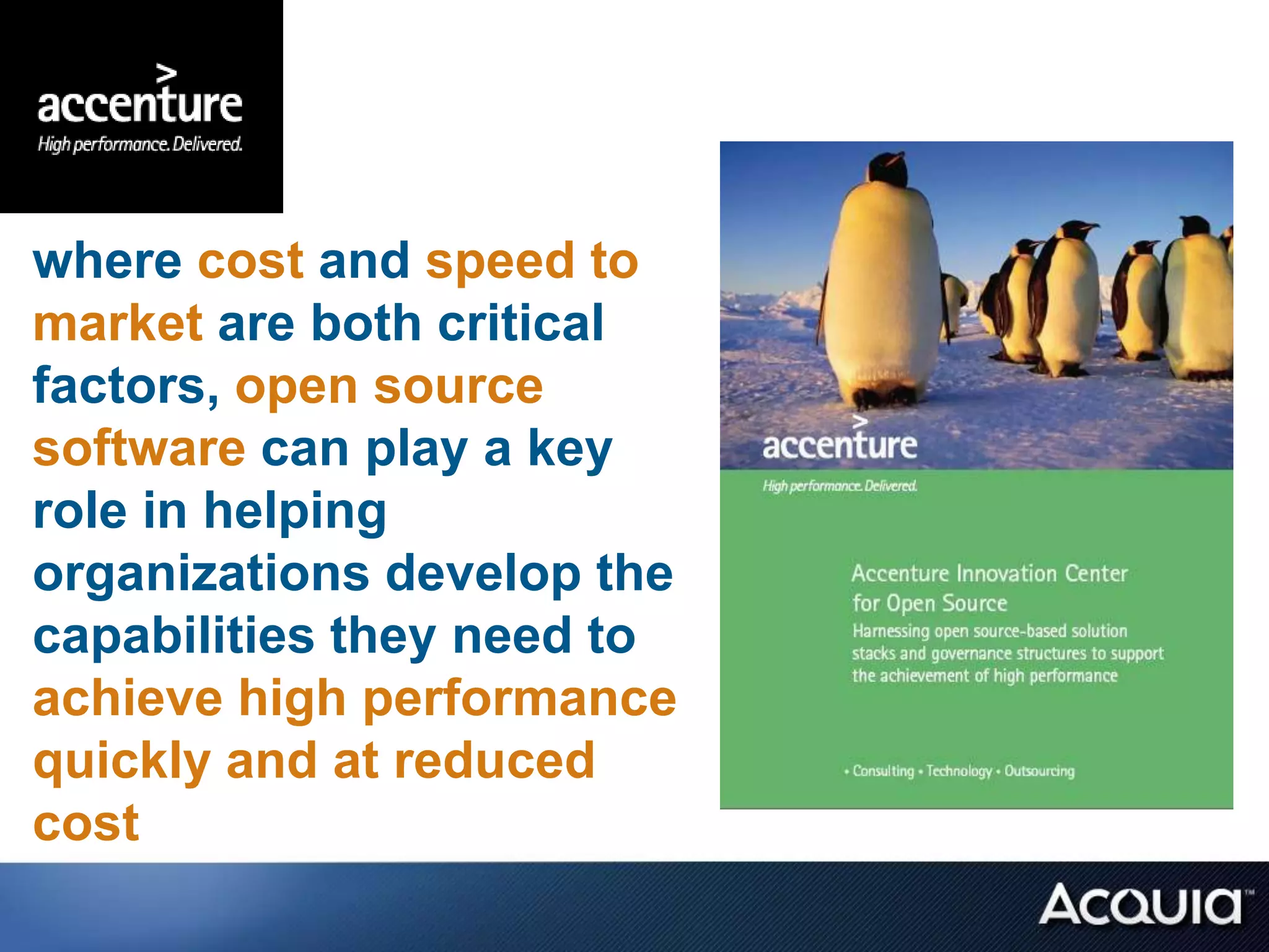 where cost and speed to
market are both critical
factors, open source
software can play a key
role in helping
organizations develop the
capabilities they need to
achieve high performance
quickly and at reduced
cost
 