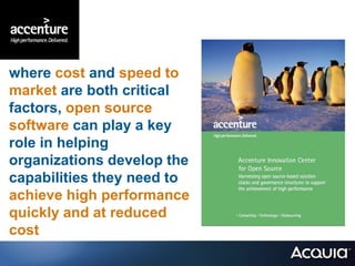 where cost and speed to
market are both critical
factors, open source
software can play a key
role in helping
organizations develop the
capabilities they need to
achieve high performance
quickly and at reduced
cost
 
