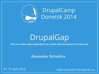25 -27 April, 2014 http://camp2014.drupal.dn.ua
DrupalGap
Alexander Schedrov
How to create native application for mobile devices based on Drupal site
 
