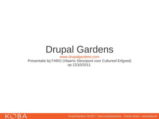 Drupal Gardens
                   www.drupalgardens.com
Presentatie bij FARO (Vlaams Steunpunt voor Cultureel Erfgoed)
                        op 12/10/2011
 