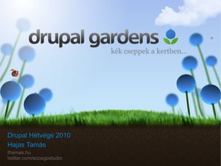 Drupal Hétvége 2010
Hajas Tamás
thamas.hu
twitter.com/eccegostudio
kék cseppek a kertben...
 