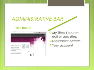 ADMINISTRATIVE BAR
TOP RIGHT
 My Sites: You can
edit or add sites.
 UserName: Access
 Your account
 