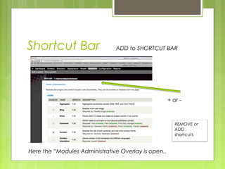 Shortcut Bar ADD to SHORTCUT BAR
+ or -
Here the “Modules Administrative Overlay is open..
REMOVE or
ADD
shortcuts
 