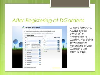 After Registering at DGardens
Choose template,
Always check
e-mail after
Registration to
Confirm. Not doing
So will result in
the erasing of your
Complete site
after 10 days
 