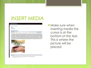 INSERT MEDIA
 Make sure when
inserting media the
cursor is at the
bottom of the text.
This is where the
picture will be
placed.
 