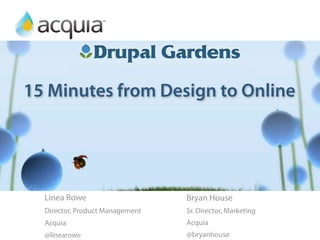 15 Minutes from Design to Online
                 Preview of Drupal Gardens
           15 Minutes from Design to Online


  Linea Rowe                     Bryan House
  Director, Product Management   Sr. Director, Marketing
  Acquia                         Acquia
  @linearowe                     @bryanhouse
 