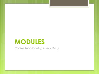 MODULES
Control functionality, interactivity
 