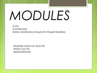 MODULES
Core
Contributed
Some created by Acquia for Drupal Gardens
Modules check on and off,
Watch out for
dependancies
 