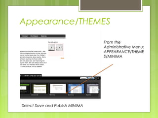 Appearance/THEMES
From the
Administrative Menu:
APPEARANCE/THEME
S/MINIMA
Select Save and Publish MINIMA
 