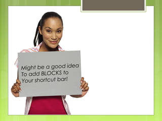 Might be a good idea
To add BLOCKS to
Your shortcut bar!
 