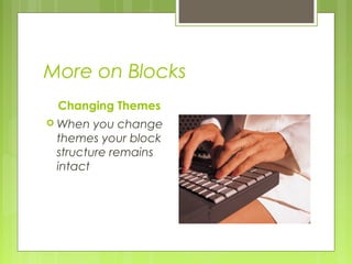 More on Blocks
Changing Themes
 When you change
themes your block
structure remains
intact
 