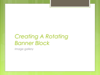 Creating A Rotating
Banner Block
Image gallery
 