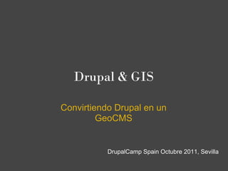 Drupal & GIS

Convirtiendo Drupal en un
         GeoCMS


           DrupalCamp Spain Octubre 2011, Sevilla
 