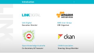 Introduction 2
Link Digital
Executive Director
CKAN Association
Steering Group Member
Open Knowledge Australia
Co-Secretary & Treasurer
AWS User Group
CBR Organiser
 