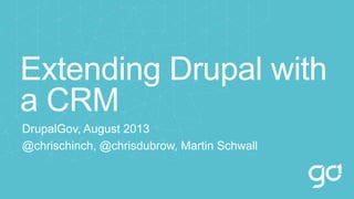 Extending Drupal with
a CRM
DrupalGov, August 2013
@chrischinch, @chrisdubrow, Martin Schwall
 