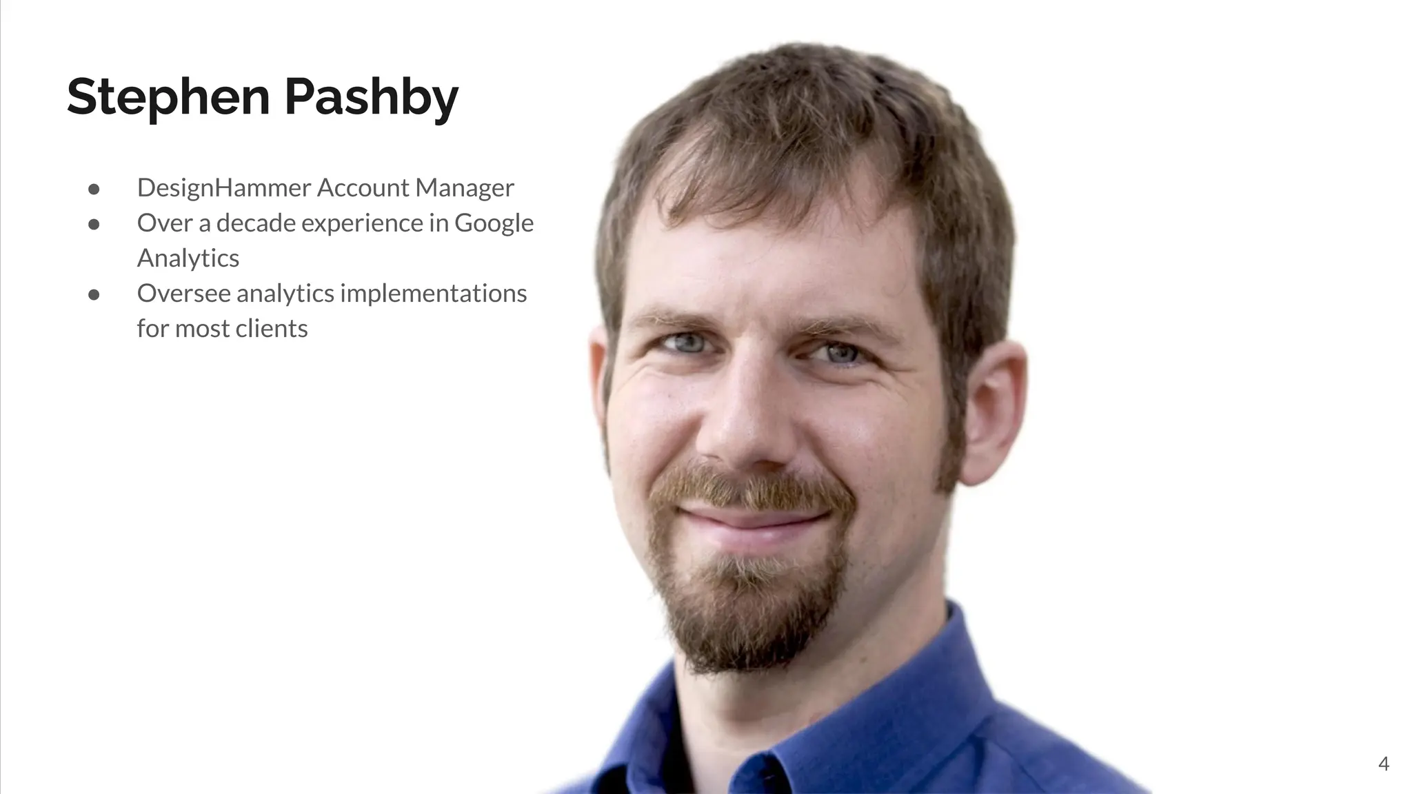 Stephen Pashby
4
● DesignHammer Account Manager
● Over a decade experience in Google
Analytics
● Oversee analytics implementations
for most clients
 