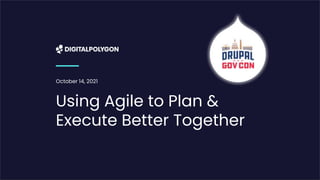 October 14, 2021
Using Agile to Plan &
Execute Better Together
 