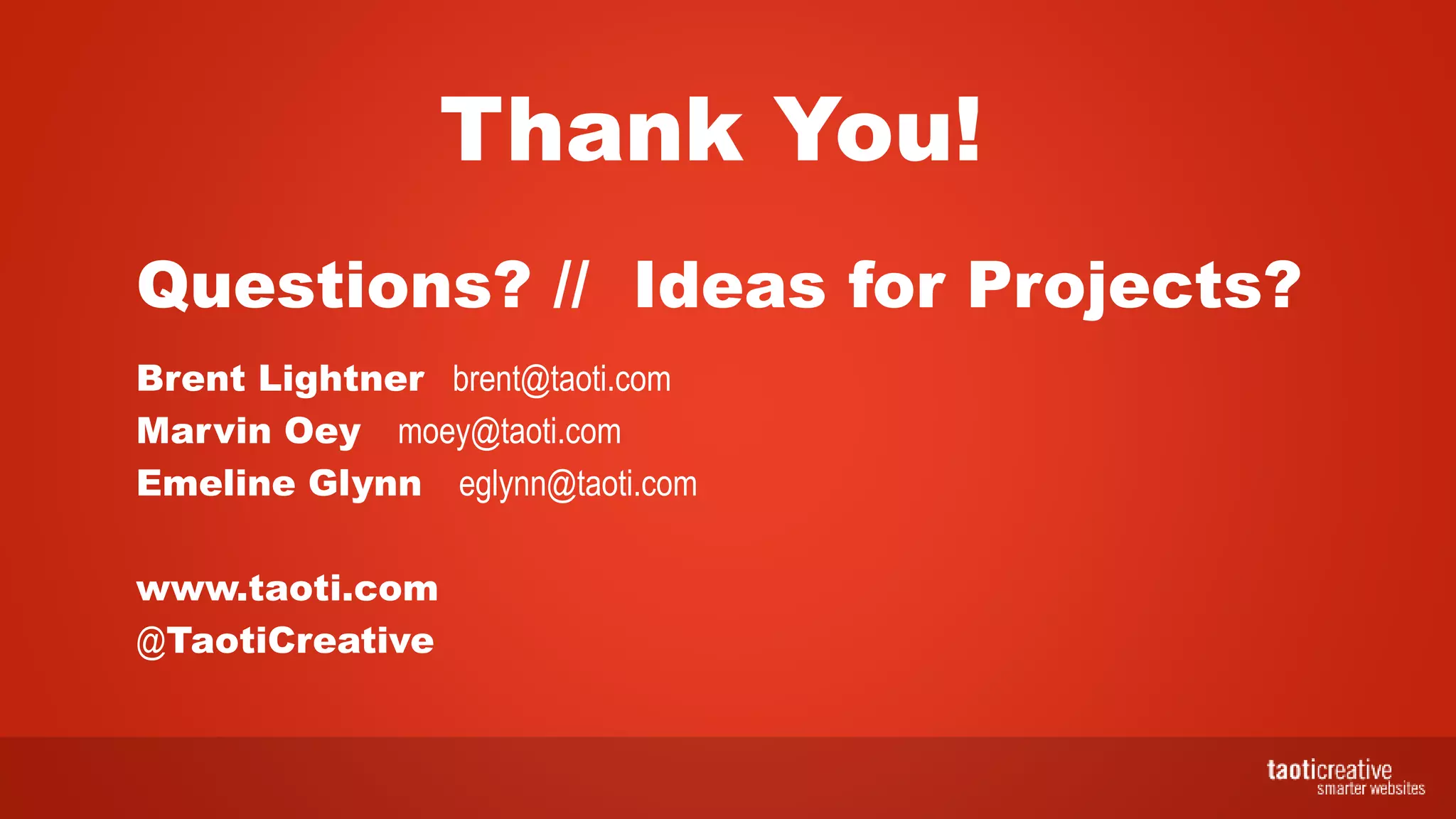 Questions? // Ideas for Projects?
Brent Lightner brent@taoti.com
Marvin Oey moey@taoti.com
Emeline Glynn eglynn@taoti.com
www.taoti.com
@TaotiCreative
Thank You!