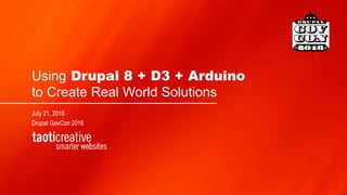 Using Drupal 8 + D3 + Arduino
to Create Real World Solutions
July 21, 2016
Drupal GovCon 2016
 