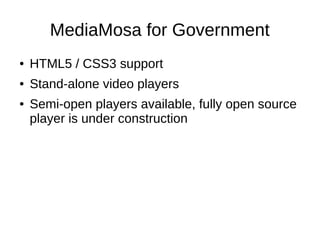MediaMosa for Government
●   HTML5 / CSS3 support
●   Stand-alone video players
●   Semi-open players available, fully open source
    player is under construction
 