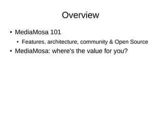 Overview
●   MediaMosa 101
    ●   Features, architecture, community & Open Source
●   MediaMosa: where's the value for you?
 