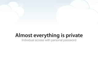 Almost everything is private
  Individual access with personal password
 