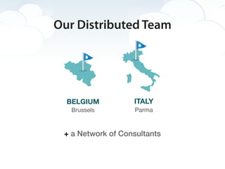 Our Distributed Team




  BELGIUM          ITALY
   Brussels         Parma


 + a Network of Consultants
 
