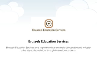 Brussels Education Services
Brussels Education Services aims to promote inter-university cooperation and to foster
             university-society relations through international projects.
 