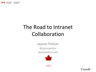 Government Gouvernement
Of Canada du Canada
The Road to Intranet
Collaboration
Jayson Peltzer
@jaysonpeltzer
Jaysonpeltzer.com
 